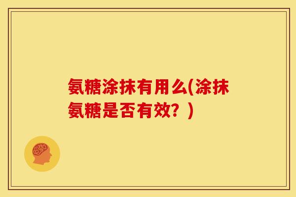 氨糖涂抹有用么(涂抹氨糖是否有效？)