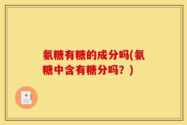 氨糖有糖的成分吗(氨糖中含有糖分吗？)