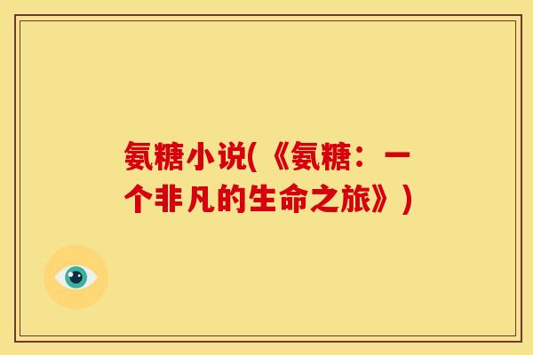 氨糖小说(《氨糖：一个非凡的生命之旅》)