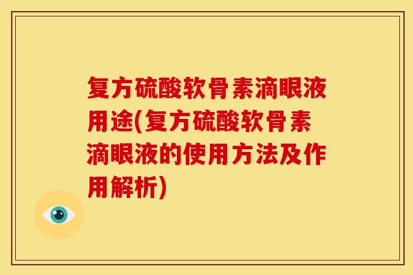 复方硫酸软骨素滴眼液用途(复方硫酸软骨素滴眼液的使用方法及作用解析)