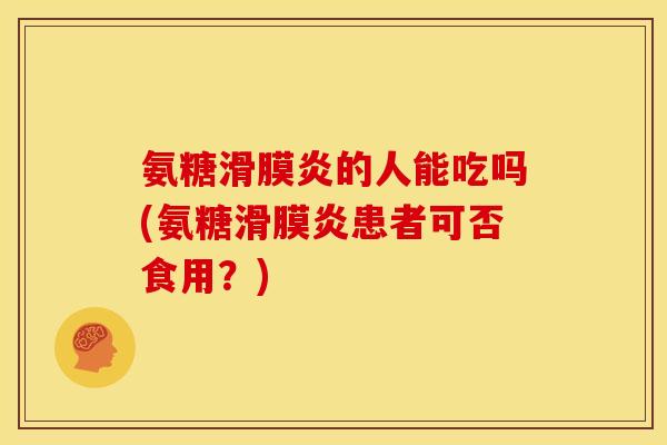 氨糖滑膜炎的人能吃吗(氨糖滑膜炎患者可否食用？)
