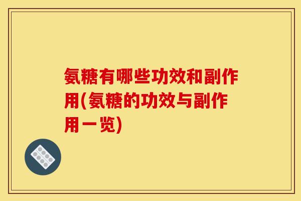 氨糖有哪些功效和副作用(氨糖的功效与副作用一览)