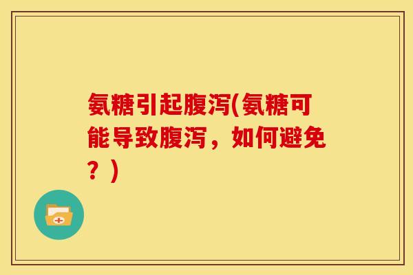 氨糖引起(氨糖可能导致,如何避免?) 氨糖引起(氨糖可能导致,如何避免?)