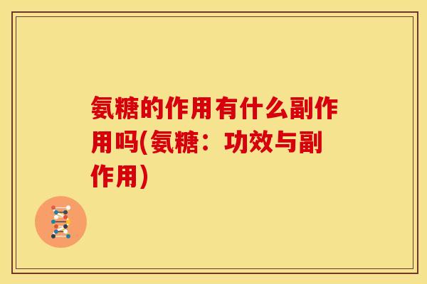 氨糖的作用有什么副作用吗(氨糖：功效与副作用)