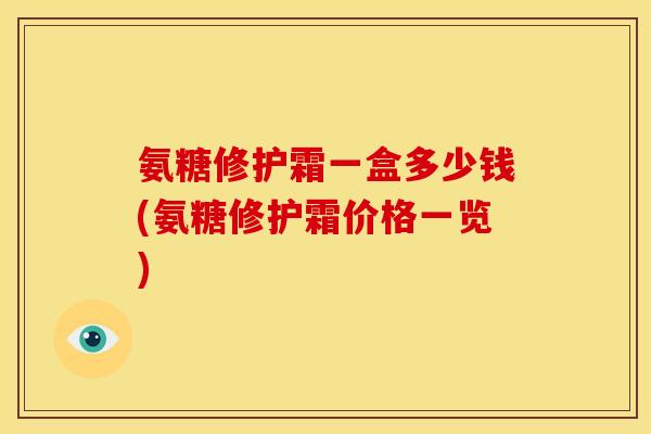 氨糖修护霜一盒多少钱(氨糖修护霜价格一览)