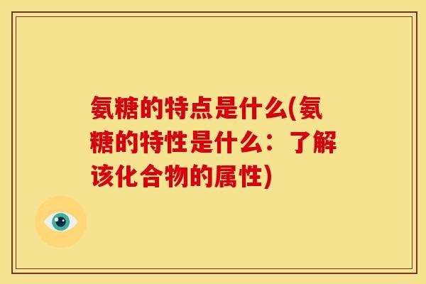 氨糖的特点是什么(氨糖的特性是什么：了解该化合物的属性)