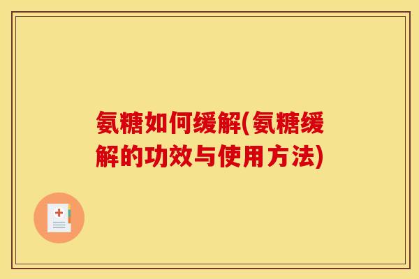 氨糖如何缓解(氨糖缓解的功效与使用方法)