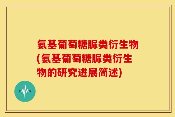 氨基葡萄糖脲类衍生物(氨基葡萄糖脲类衍生物的研究进展简述)
