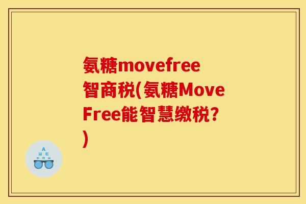 氨糖movefree智商税(氨糖MoveFree能智慧缴税？)