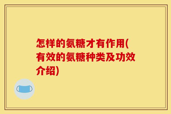 怎样的氨糖才有作用(有效的氨糖种类及功效介绍)