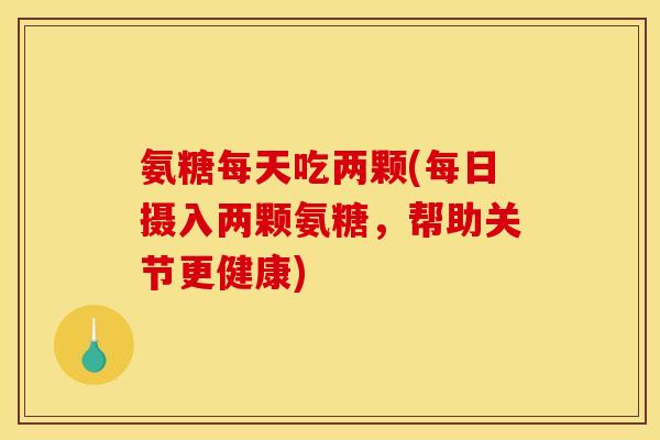 氨糖每天吃两颗(每日摄入两颗氨糖，帮助关节更健康)