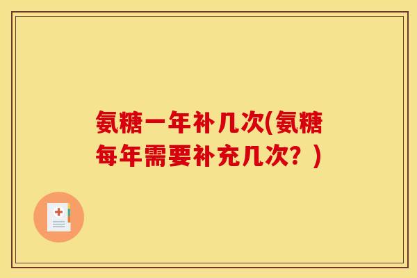 氨糖一年补几次(氨糖每年需要补充几次？)