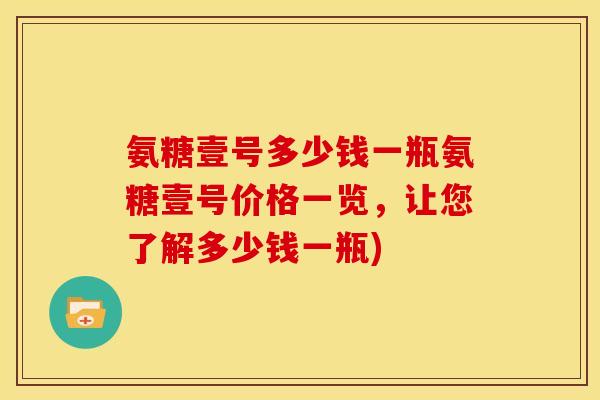 氨糖壹号多少钱一瓶氨糖壹号价格一览，让您了解多少钱一瓶)