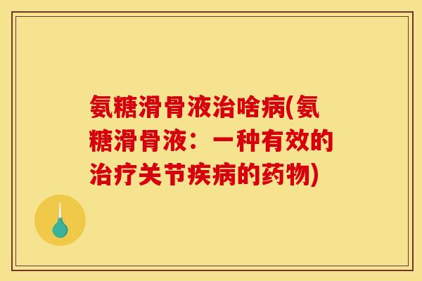 氨糖滑骨液治啥病(氨糖滑骨液：一种有效的治疗关节疾病的药物)