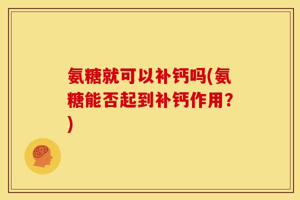 氨糖就可以补钙吗(氨糖能否起到补钙作用？)