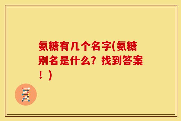 氨糖有几个名字(氨糖别名是什么？找到答案！)