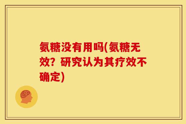 氨糖没有用吗(氨糖无效？研究认为其疗效不确定)