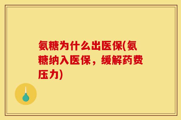 氨糖为什么出医保(氨糖纳入医保，缓解药费压力)