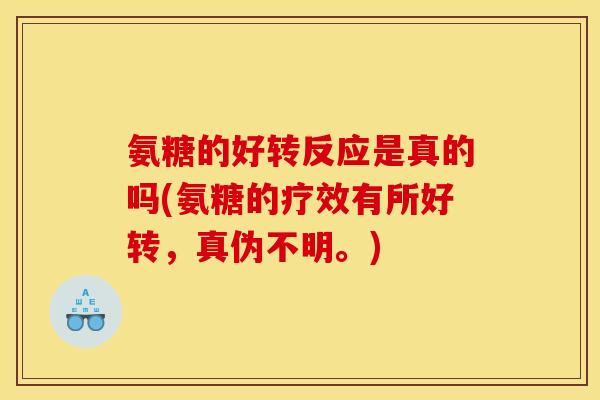 氨糖的好转反应是真的吗(氨糖的疗效有所好转，真伪不明。)