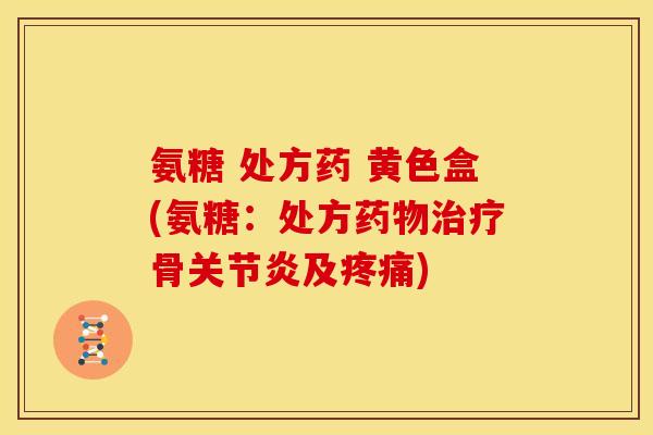 氨糖 处方药 黄色盒(氨糖：处方药物治疗骨关节炎及疼痛)