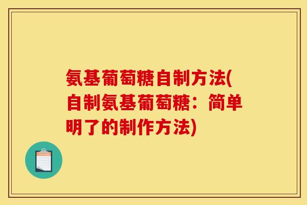 氨基葡萄糖自制方法(自制氨基葡萄糖：简单明了的制作方法)