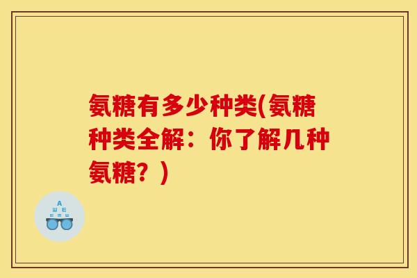 氨糖有多少种类(氨糖种类全解：你了解几种氨糖？)
