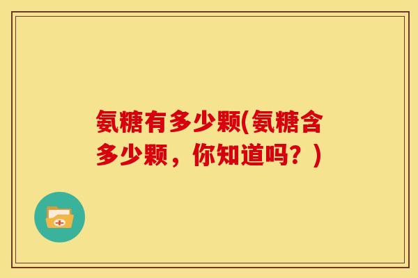 氨糖有多少颗(氨糖含多少颗，你知道吗？)