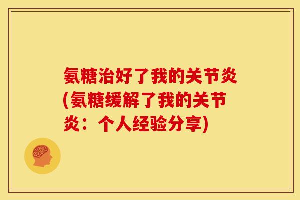 氨糖治好了我的关节炎(氨糖缓解了我的关节炎：个人经验分享)