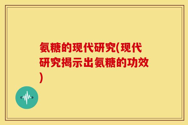 氨糖的现代研究(现代研究揭示出氨糖的功效)