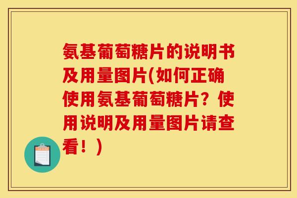 氨基葡萄糖片的说明书及用量图片(如何正确使用氨基葡萄糖片？使用说明及用量图片请查看！)