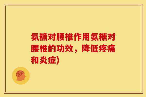 氨糖对腰椎作用氨糖对腰椎的功效，降低疼痛和炎症)