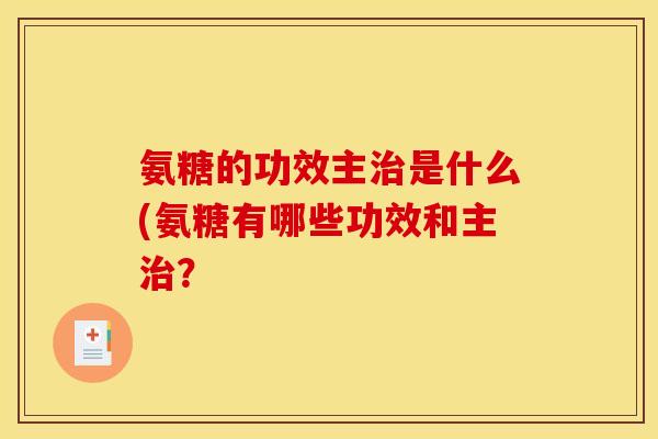 氨糖的功效主是什么(氨糖有哪些功效和主？