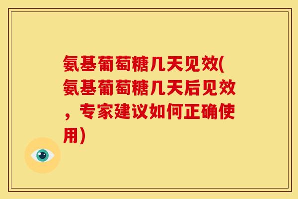 氨基葡萄糖几天见效(氨基葡萄糖几天后见效，专家建议如何正确使用)