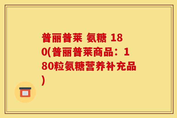 普丽普莱 氨糖 180(普丽普莱商品：180粒氨糖营养补充品)