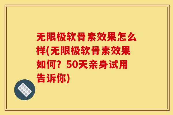 无限极软骨素效果怎么样(无限极软骨素效果如何？50天亲身试用告诉你)