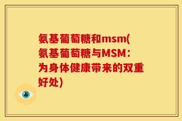 氨基葡萄糖和msm(氨基葡萄糖与MSM：为身体健康带来的双重好处)