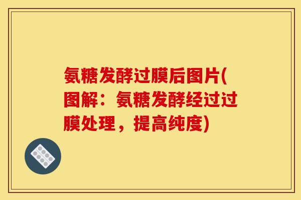 氨糖发酵过膜后图片(图解：氨糖发酵经过过膜处理，提高纯度)