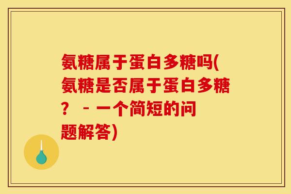 氨糖属于蛋白多糖吗(氨糖是否属于蛋白多糖？ - 一个简短的问题解答)