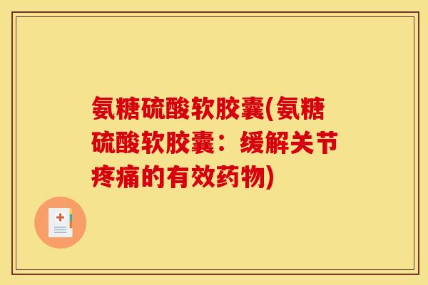 氨糖硫酸软胶囊(氨糖硫酸软胶囊：缓解关节疼痛的有效药物)