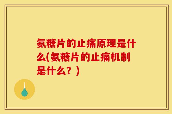 氨糖片的止痛原理是什么(氨糖片的止痛机制是什么？)