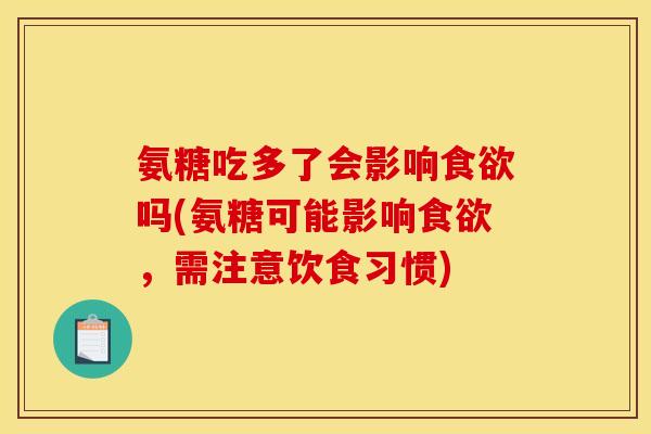 氨糖吃多了会影响吗(氨糖可能影响,需注意饮食习惯) 氨糖吃多了会影响吗(氨糖可能影响,需注意饮食习惯)
