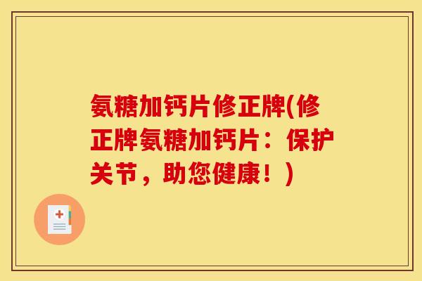 氨糖加钙片修正牌(修正牌氨糖加钙片：保护关节，助您健康！)