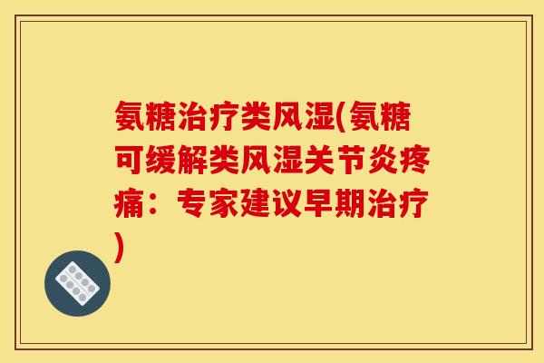 氨糖治疗类风湿(氨糖可缓解类风湿关节炎疼痛：专家建议早期治疗)