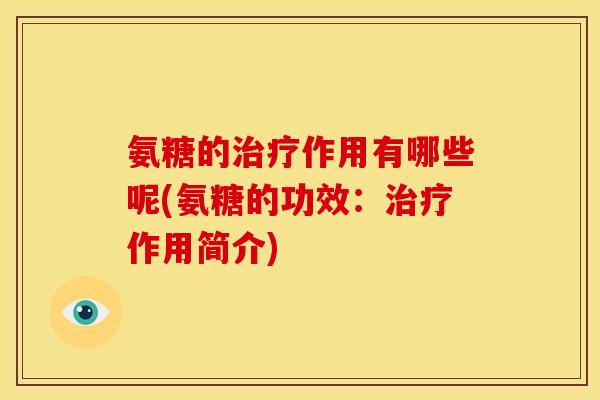 氨糖的作用有哪些呢(氨糖的功效：作用简介)