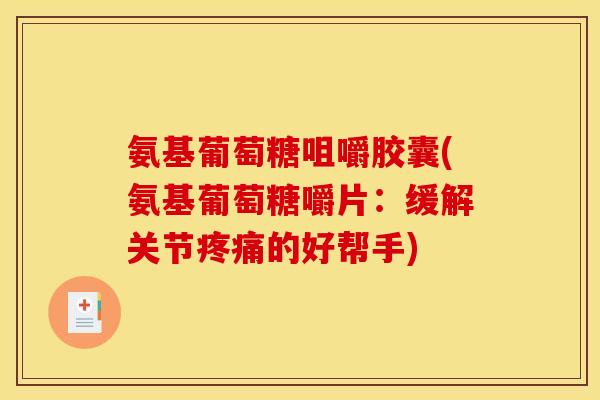 氨基葡萄糖咀嚼胶囊(氨基葡萄糖嚼片：缓解关节疼痛的好帮手)