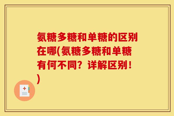 氨糖多糖和单糖的区别在哪(氨糖多糖和单糖有何不同？详解区别！)