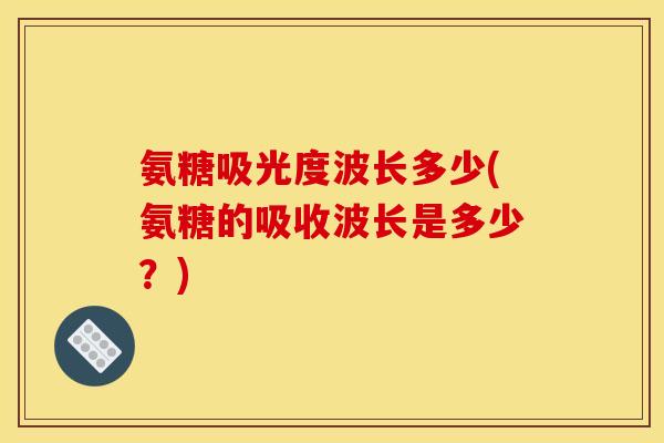 氨糖吸光度波长多少(氨糖的吸收波长是多少？)