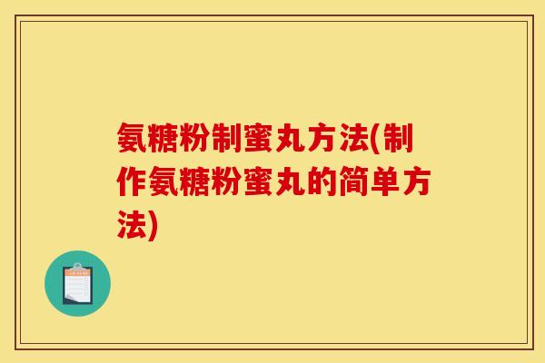 氨糖粉制蜜丸方法(制作氨糖粉蜜丸的简单方法)