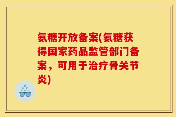 氨糖开放备案(氨糖获得国家药品监管部门备案,可用于骨) 氨糖开放备案(氨糖获得国家药品监管部门备案,可用于骨)