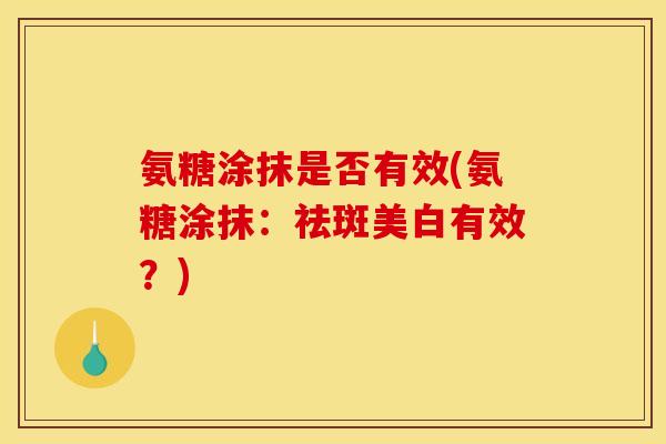 氨糖涂抹是否有效(氨糖涂抹：祛斑美白有效？)